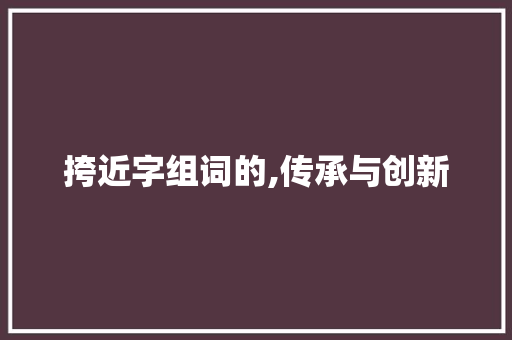 挎近字组词的,传承与创新