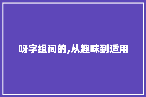 呀字组词的,从趣味到适用