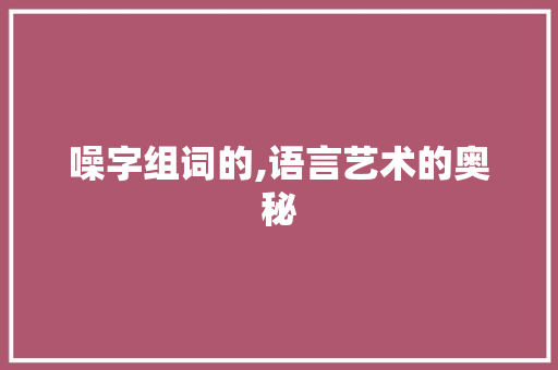 噪字组词的,语言艺术的奥秘
