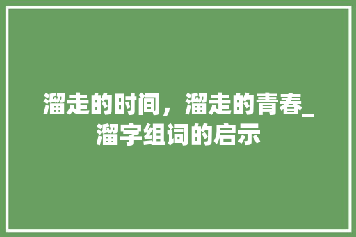 溜走的时间，溜走的青春_溜字组词的启示