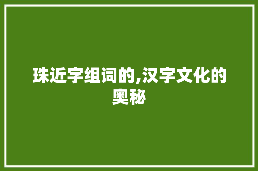 珠近字组词的,汉字文化的奥秘