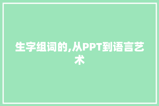 生字组词的,从PPT到语言艺术