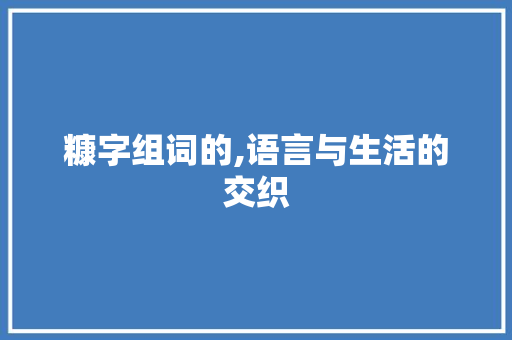 糠字组词的,语言与生活的交织