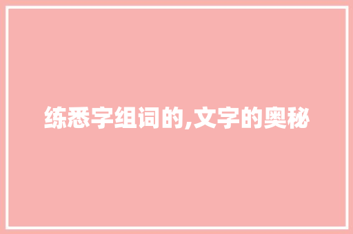 练悉字组词的,文字的奥秘