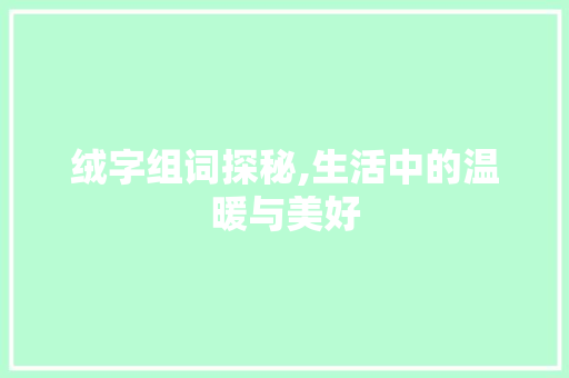 绒字组词探秘,生活中的温暖与美好