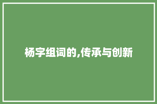 杨字组词的,传承与创新
