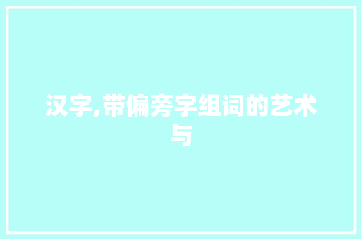 汉字,带偏旁字组词的艺术与