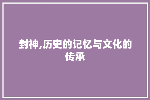 封神,历史的记忆与文化的传承