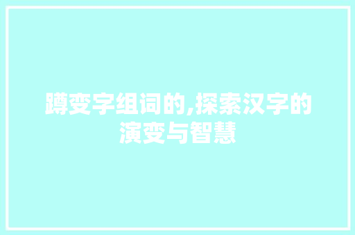 蹲变字组词的,探索汉字的演变与智慧