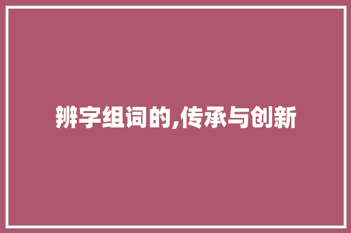 辨字组词的,传承与创新 第1张 辨字组词的,传承与创新 第1张