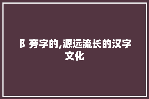 阝旁字的,源远流长的汉字文化