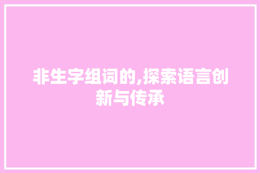 非生字组词的,探索语言创新与传承