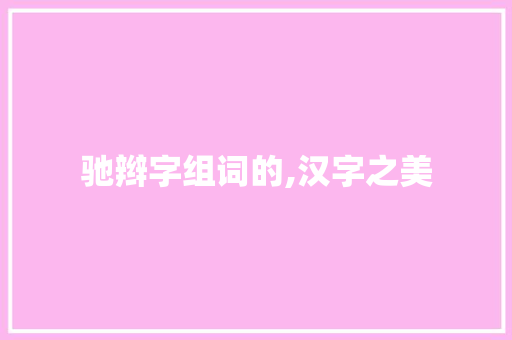 驰辫字组词的,汉字之美  第1张