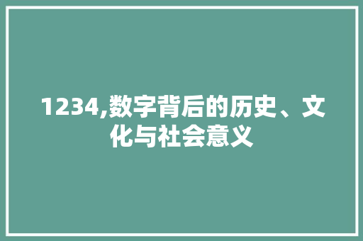 1234,数字背后的历史、文化与社会意义