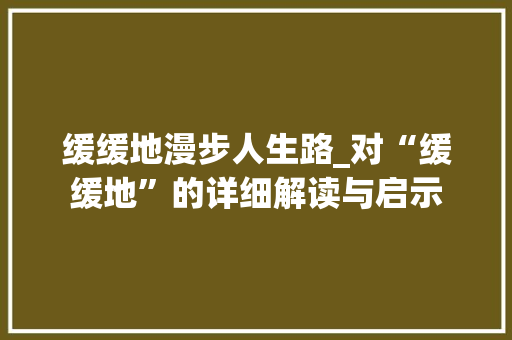 缓缓地漫步人生路_对“缓缓地”的详细解读与启示