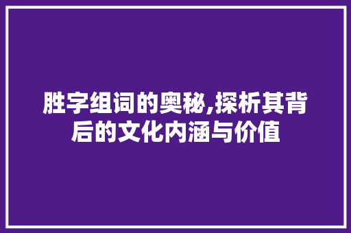 胜字组词的奥秘,探析其背后的文化内涵与价值