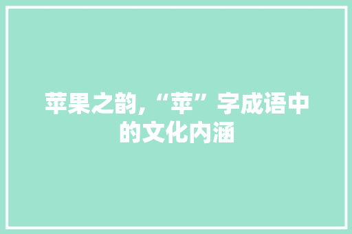 苹果之韵,“苹”字成语中的文化内涵 第1张 苹果之韵,“苹”字成语中的文化内涵 第1张