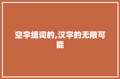 空字组词的,汉字的无限可能
