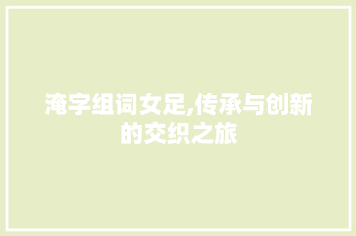 淹字组词女足,传承与创新的交织之旅 第1张 淹字组词女足,传承与创新的交织之旅 第1张