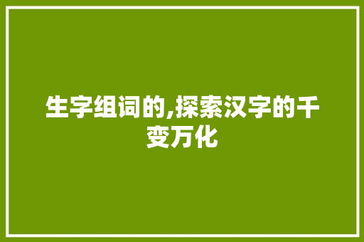 生字组词的,探索汉字的千变万化