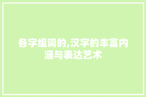 各字组词的,汉字的丰富内涵与表达艺术