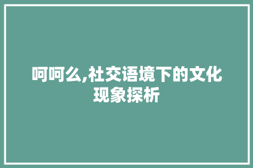 呵呵么,社交语境下的文化现象探析