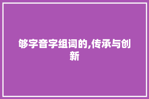 够字音字组词的,传承与创新