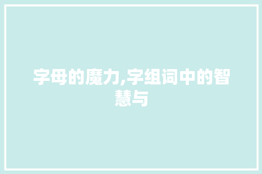字母的魔力,字组词中的智慧与