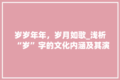 岁岁年年，岁月如歌_浅析“岁”字的文化内涵及其演变