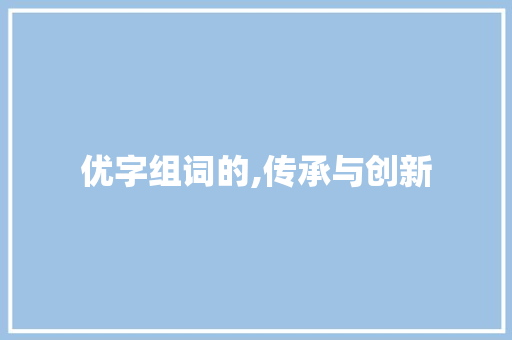优字组词的,传承与创新