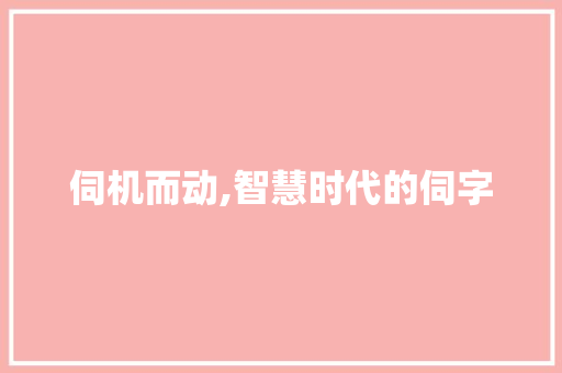 伺机而动,智慧时代的伺字