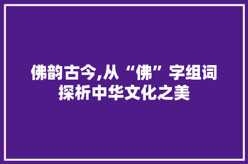 佛韵古今,从“佛”字组词探析中华文化之美