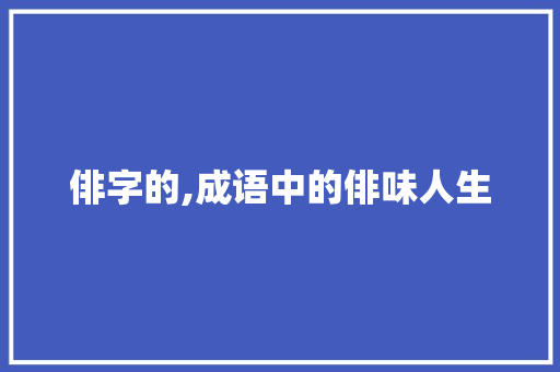 俳字的,成语中的俳味人生