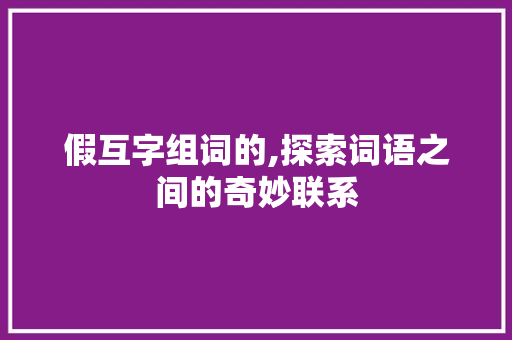 假互字组词的,探索词语之间的奇妙联系