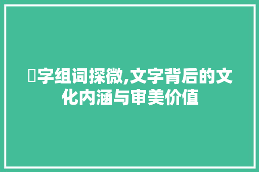 凊字组词探微,文字背后的文化内涵与审美价值  第1张