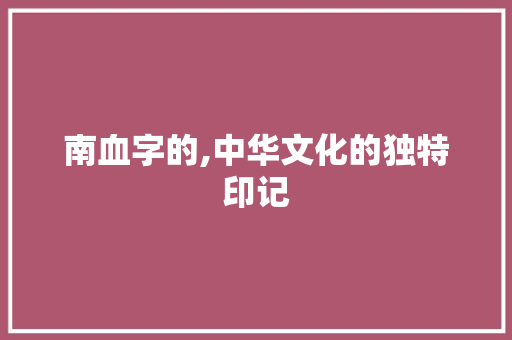 南血字的,中华文化的独特印记