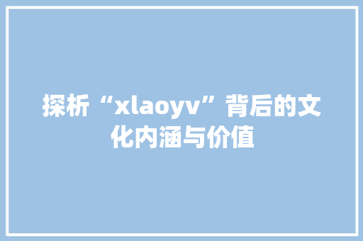探析“xlaoyv”背后的文化内涵与价值