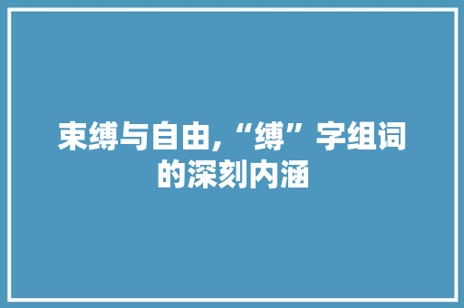 束缚与自由,“缚”字组词的深刻内涵