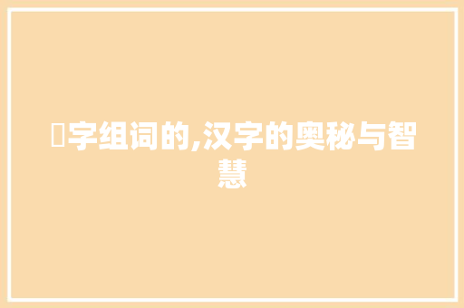 枺字组词的,汉字的奥秘与智慧
