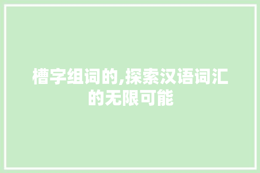 槽字组词的,探索汉语词汇的无限可能