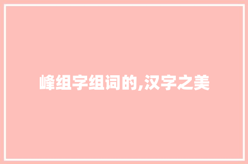 峰组字组词的,汉字之美
