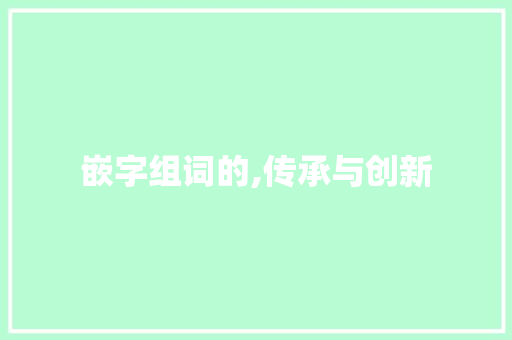 嵌字组词的,传承与创新