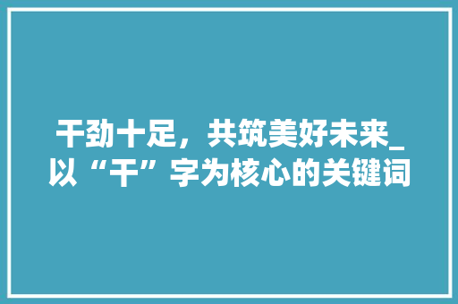 干劲十足，共筑美好未来_以“干”字为核心的关键词组词探析