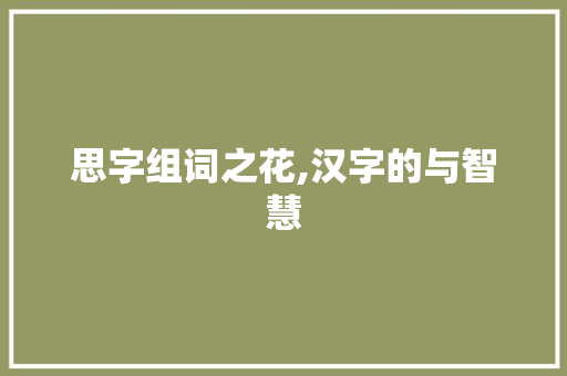 思字组词之花,汉字的与智慧