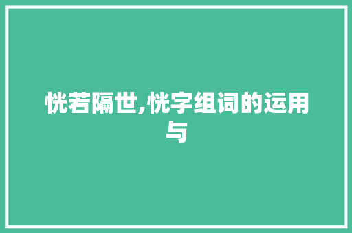恍若隔世,恍字组词的运用与