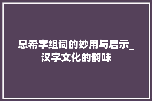 息希字组词的妙用与启示_汉字文化的韵味