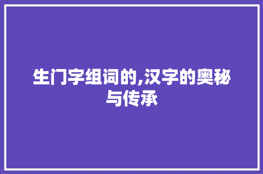 生门字组词的,汉字的奥秘与传承