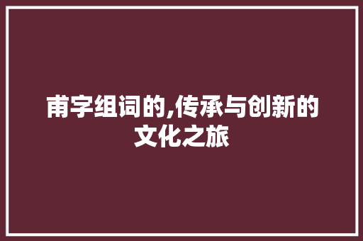 甫字组词的,传承与创新的文化之旅
