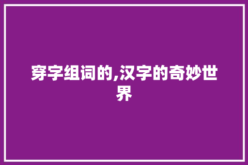 穿字组词的,汉字的奇妙世界