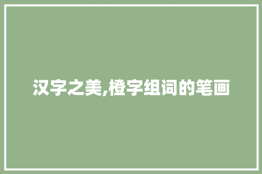 汉字之美,橙字组词的笔画